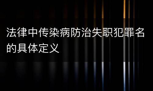 法律中传染病防治失职犯罪名的具体定义