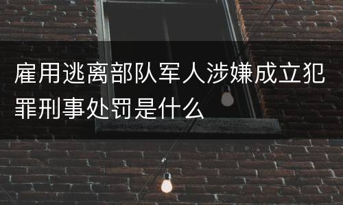 雇用逃离部队军人涉嫌成立犯罪刑事处罚是什么