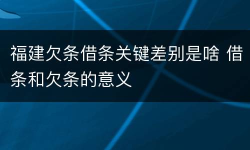 福建欠条借条关键差别是啥 借条和欠条的意义