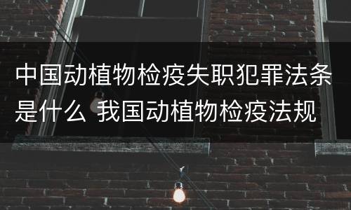 中国动植物检疫失职犯罪法条是什么 我国动植物检疫法规