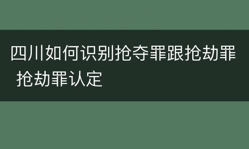 四川如何识别抢夺罪跟抢劫罪 抢劫罪认定