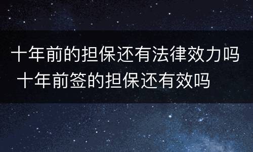 十年前的担保还有法律效力吗 十年前签的担保还有效吗