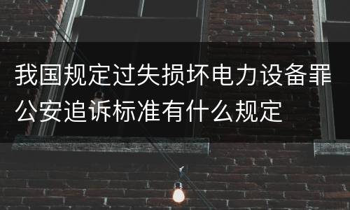 我国规定过失损坏电力设备罪公安追诉标准有什么规定