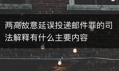 两高故意延误投递邮件罪的司法解释有什么主要内容