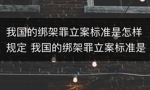 我国的绑架罪立案标准是怎样规定 我国的绑架罪立案标准是怎样规定的