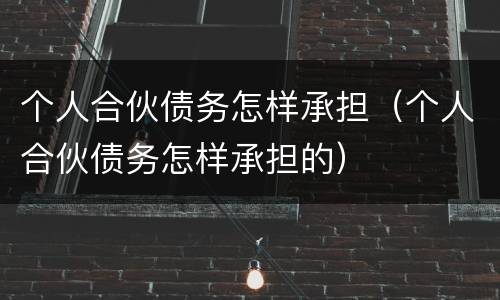 个人合伙债务怎样承担（个人合伙债务怎样承担的）