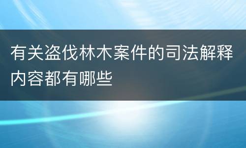 有关盗伐林木案件的司法解释内容都有哪些