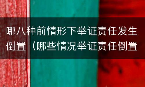 哪八种前情形下举证责任发生倒置（哪些情况举证责任倒置）