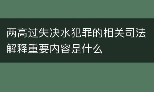 两高过失决水犯罪的相关司法解释重要内容是什么