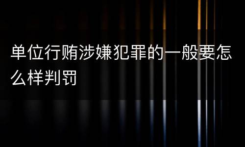 单位行贿涉嫌犯罪的一般要怎么样判罚