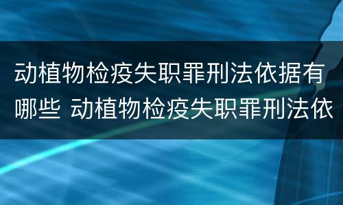 动植物检疫失职罪刑法依据有哪些 动植物检疫失职罪刑法依据有哪些条款