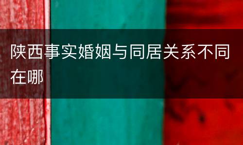 陕西事实婚姻与同居关系不同在哪