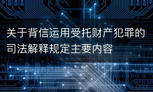 关于背信运用受托财产犯罪的司法解释规定主要内容