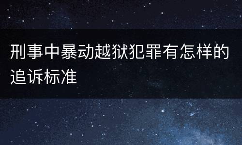 刑事中暴动越狱犯罪有怎样的追诉标准