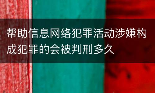 帮助信息网络犯罪活动涉嫌构成犯罪的会被判刑多久