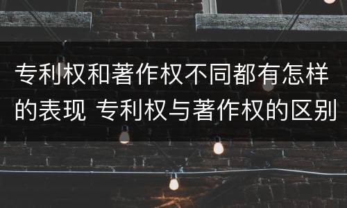 专利权和著作权不同都有怎样的表现 专利权与著作权的区别与联系