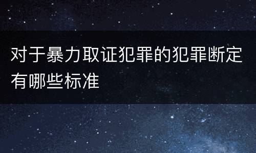 对于暴力取证犯罪的犯罪断定有哪些标准