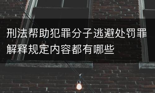 刑法帮助犯罪分子逃避处罚罪解释规定内容都有哪些