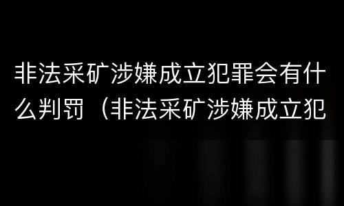 非法采矿涉嫌成立犯罪会有什么判罚（非法采矿涉嫌成立犯罪会有什么判罚吗）