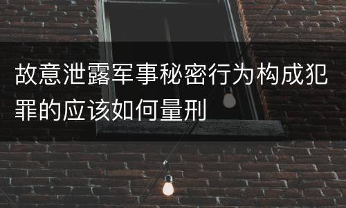 故意泄露军事秘密行为构成犯罪的应该如何量刑