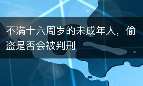 不满十六周岁的未成年人，偷盗是否会被判刑