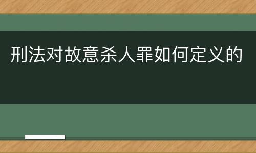 刑法对故意杀人罪如何定义的