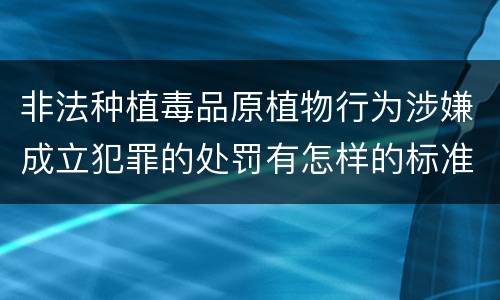 非法种植毒品原植物行为涉嫌成立犯罪的处罚有怎样的标准