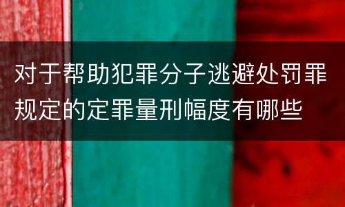 对于帮助犯罪分子逃避处罚罪规定的定罪量刑幅度有哪些