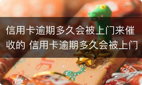 信用卡逾期多久会被上门来催收的 信用卡逾期多久会被上门来催收的呢