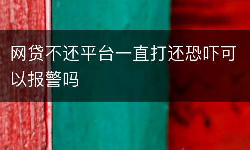 网贷不还平台一直打还恐吓可以报警吗