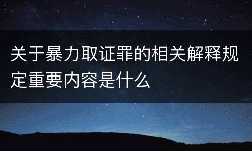 关于暴力取证罪的相关解释规定重要内容是什么