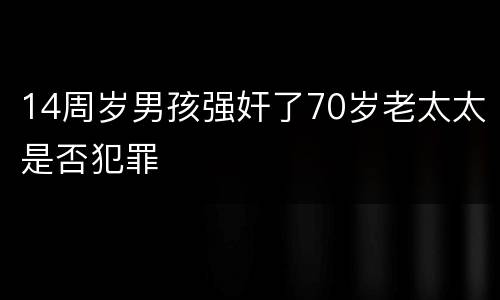 14周岁男孩强奸了70岁老太太是否犯罪