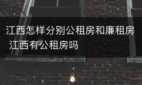 江西怎样分别公租房和廉租房 江西有公租房吗