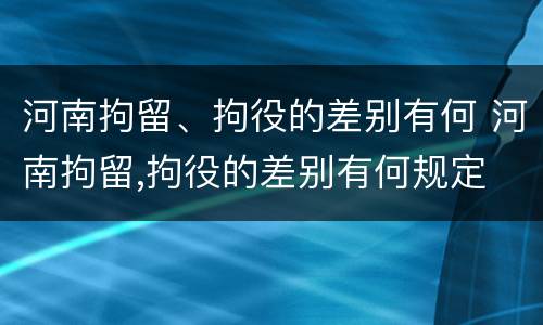 河南拘留、拘役的差别有何 河南拘留,拘役的差别有何规定