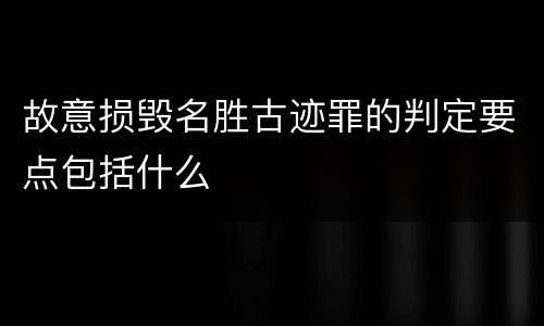 故意损毁名胜古迹罪的判定要点包括什么