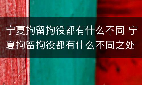 宁夏拘留拘役都有什么不同 宁夏拘留拘役都有什么不同之处