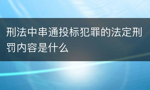 刑法中串通投标犯罪的法定刑罚内容是什么