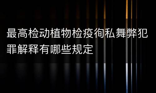 最高检动植物检疫徇私舞弊犯罪解释有哪些规定