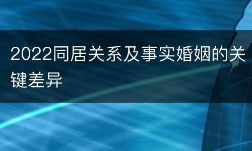 2022同居关系及事实婚姻的关键差异