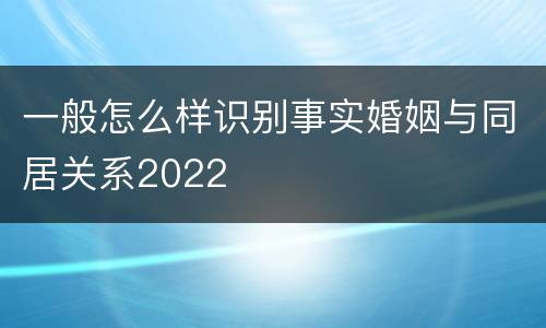 一般怎么样识别事实婚姻与同居关系2022