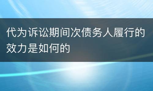 代为诉讼期间次债务人履行的效力是如何的