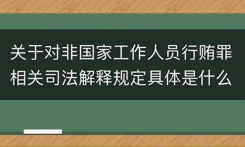 关于对非国家工作人员行贿罪相关司法解释规定具体是什么重要内容