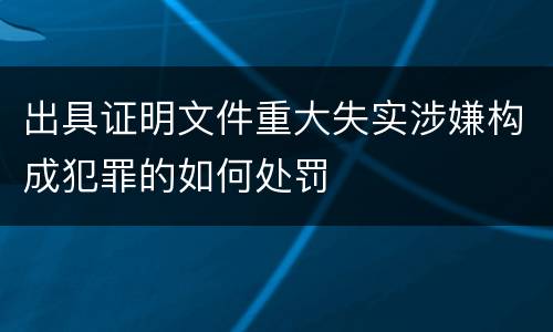 出具证明文件重大失实涉嫌构成犯罪的如何处罚