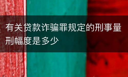 有关贷款诈骗罪规定的刑事量刑幅度是多少