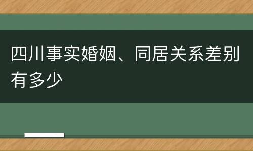 四川事实婚姻、同居关系差别有多少