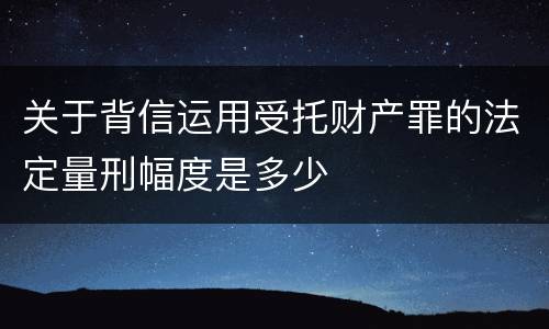 关于背信运用受托财产罪的法定量刑幅度是多少