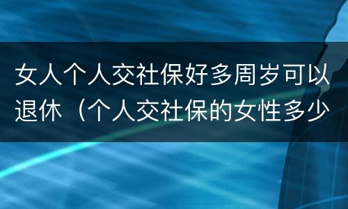 女人个人交社保好多周岁可以退休（个人交社保的女性多少岁可以退休）