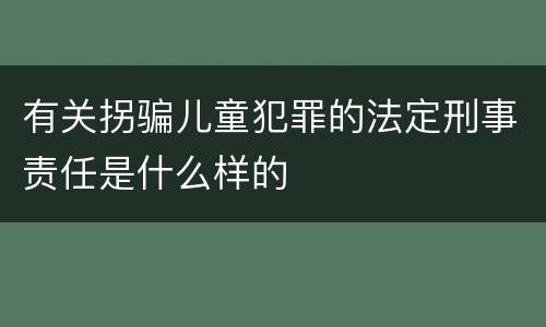 有关拐骗儿童犯罪的法定刑事责任是什么样的