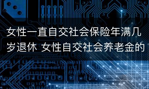 女性一直自交社会保险年满几岁退休 女性自交社会养老金的多大退休