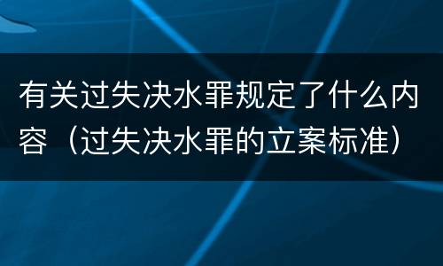 有关过失决水罪规定了什么内容（过失决水罪的立案标准）